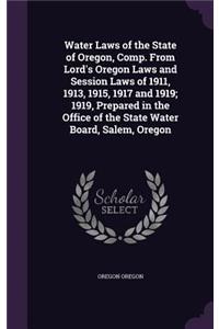 Water Laws of the State of Oregon, Comp. From Lord's Oregon Laws and Session Laws of 1911, 1913, 1915, 1917 and 1919; 1919, Prepared in the Office of the State Water Board, Salem, Oregon