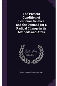 The Present Condition of Economic Science and the Demand for a Radical Change in its Methods and Aims