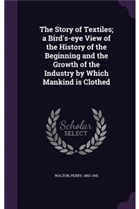 The Story of Textiles; a Bird's-eye View of the History of the Beginning and the Growth of the Industry by Which Mankind is Clothed