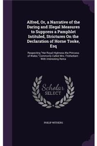 Alfred, Or, a Narrative of the Daring and Illegal Measures to Suppress a Pamphlet Intituled, Strictures On the Declaration of Horne Tooke, Esq