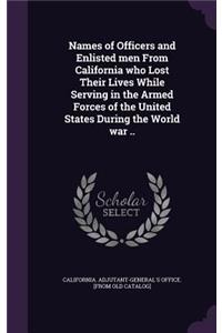 Names of Officers and Enlisted men From California who Lost Their Lives While Serving in the Armed Forces of the United States During the World war ..