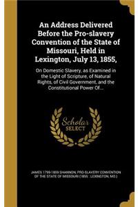 An Address Delivered Before the Pro-slavery Convention of the State of Missouri, Held in Lexington, July 13, 1855,