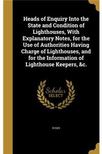 Heads of Enquiry Into the State and Condition of Lighthouses, With Explanatory Notes, for the Use of Authorities Having Charge of Lighthouses, and for the Information of Lighthouse Keepers, &c.