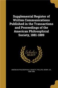 Supplemental Register of Written Communications Published in the Transactions and Proceedings of the American Philosophical Society, 1881-1889