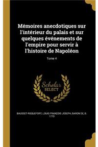 Memoires Anecdotiques Sur L'Interieur Du Palais Et Sur Quelques Evenements de L'Empire Pour Servir A L'Histoire de Napoleon; Tome 4