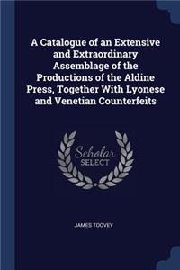 A Catalogue of an Extensive and Extraordinary Assemblage of the Productions of the Aldine Press, Together With Lyonese and Venetian Counterfeits