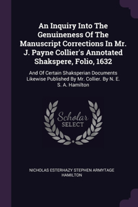 An Inquiry Into The Genuineness Of The Manuscript Corrections In Mr. J. Payne Collier's Annotated Shakspere, Folio, 1632