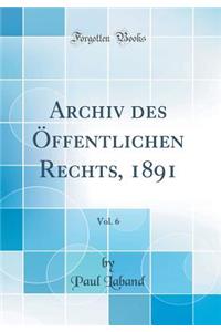 Archiv Des Ã?ffentlichen Rechts, 1891, Vol. 6 (Classic Reprint)