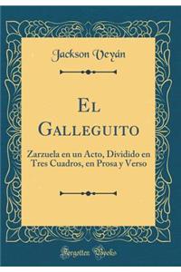 El Galleguito: Zarzuela En Un Acto, Dividido En Tres Cuadros, En Prosa Y Verso (Classic Reprint)