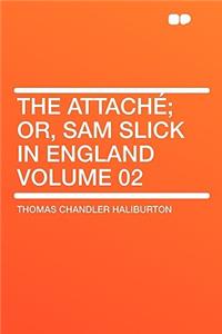 The Attachï¿½; Or, Sam Slick in England Volume 02