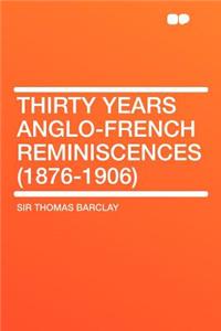 Thirty Years Anglo-French Reminiscences (1876-1906)