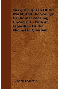 Merv, The Queen Of The World; And The Scourge Of The Man-Stealing Turcomans - With An Exposition Of The Khorassan Question