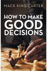 How to Make Good Decisions
