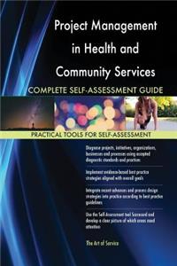 Project Management in Health and Community Services Complete Self-Assessment Guide