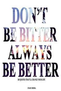 Don't Be Bitter. Always Be Better