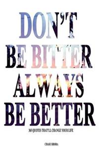 Don't Be Bitter. Always Be Better: 365 Quotes That'll Change Your Life