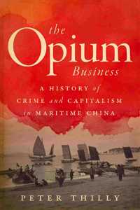 Opium Business: A History of Crime and Capitalism in Maritime China