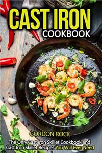 Cast Iron Cookbook: The Only Cast Iron Skillet Cookbook and Cast Iron Skillet Recipes You Will Ever Need