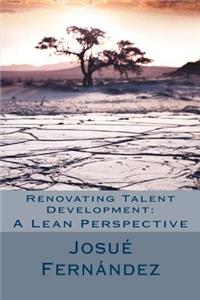 Renovating Talent Development: A Lean Perspective: Overcoming Traditional Barriers with 21st Century Thinking