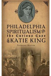 Philadelphia Spiritualism and the Curious Case of Katie King