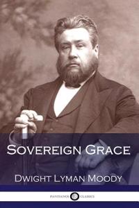 Sovereign Grace Its Source, Its Nature and Its Effects