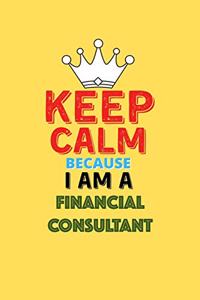 Keep Calm Because I Am A Financial Consultant - Funny Financial Consultant Notebook And Journal Gift