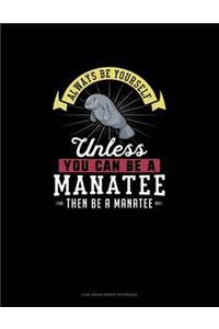 Always Be Yourself Unless You Can Be A Manatee Then Be A Manatee