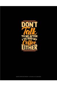 Don't Talk To Me After I've Had My Coffee Either