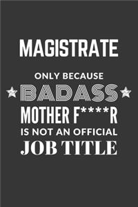 Magistrate Only Because Badass Mother F****R Is Not An Official Job Title Notebook