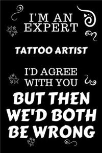 I'm An Expert Tattoo Artist I'd Agree With You But Then We'd Both Be Wrong