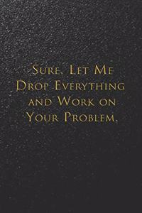 Sure, Let Me Drop Everything and Work On Your Problem