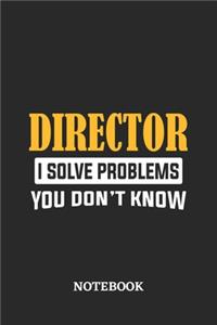 Director I Solve Problems You Don't Know Notebook