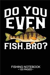 Do You Even Fish, Bro? Fishing Notebook 120 Pages