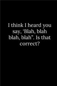 I think I heard you say, 'Blah, blah blah, blah