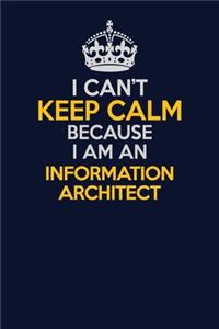 I Can't Keep Calm Because I Am An Information Architect