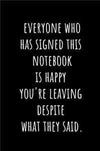 Everyone Has Who Signed This Notebook is Happy You're Leaving Despite What They Said.