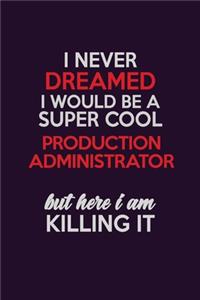 I Never Dreamed I Would Be A Super cool Production administrator But Here I Am Killing It