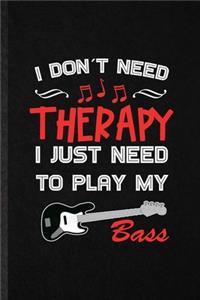 I Don't Need Therapy I Just Need to Play My Bass