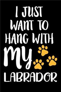 I Just Want To Hang With My Labrador