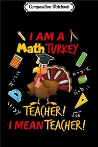 Composition Notebook: I Am A Math Turkey Teacher I Mean Teacher Thanksgiving Gift Journal/Notebook Blank Lined Ruled 6x9 100 Pages