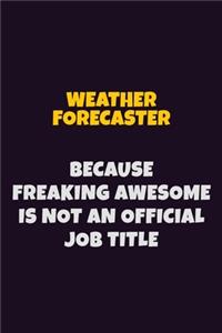 Weather forecaster, Because Freaking Awesome Is Not An Official Job Title: 6X9 Career Pride Notebook Unlined 120 pages Writing Journal