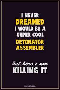 I Never Dreamed I would Be A Super Cool Detonator Assembler But Here I Am Killing It