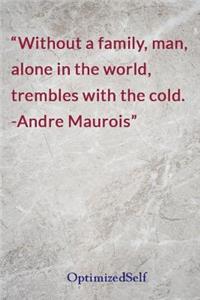 Without a Family, Man, Alone in the World, Trembles with the Cold. -Andre Maurois