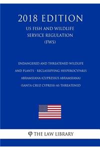 Endangered and Threatened Wildlife and Plants - Reclassifying Hesperocyparis abramsiana (Cupressus abramsiana) (Santa Cruz cypress) as Threatened (US Fish and Wildlife Service Regulation) (FWS) (2018 Edition)