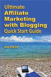 Ultimate Affiliate Marketing with Blogging Quick Start Guide