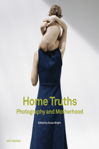 Home Truths: Photography and Motherhood: Photography and Motherhood