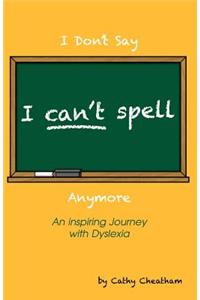 I Can't Spell: An Inspiring Journey with Dyslexia