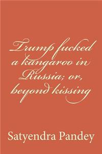 Trump fucked a kangaroo in Russia; or, beyond kissing