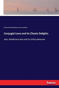 Conjugial Love and its Chaste Delights: also, Adulterous love and its sinful pleasures