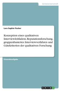 Konzeption eines qualitativen Interviewleitfadens. Reputationsforschung, gruppenbasiertes Interviewverfahren und Gütekriterien der qualitativen Forschung